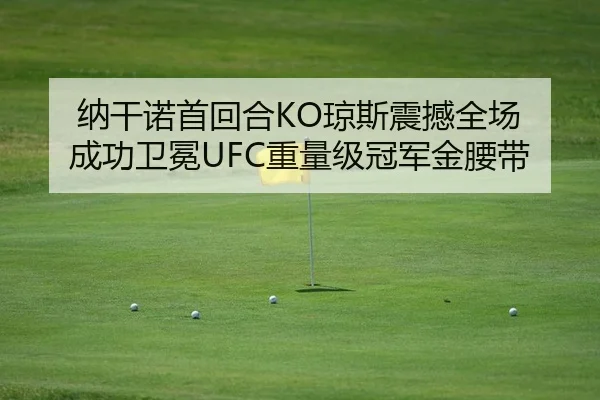 纳干诺首回合KO琼斯震撼全场 成功卫冕UFC重量级冠军金腰带